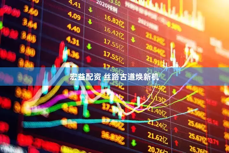 宏益配资 丝路古道焕新机