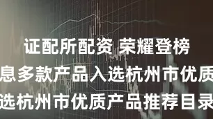 证配所配资 荣耀登榜！安恒信息多款产品入选杭州市优质产品推荐目录