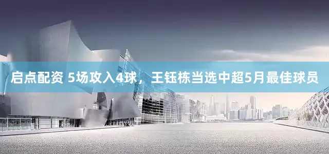 启点配资 5场攻入4球，王钰栋当选中超5月最佳球员