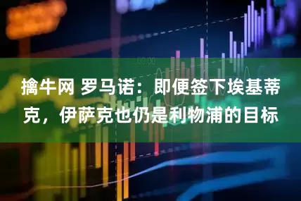 擒牛网 罗马诺：即便签下埃基蒂克，伊萨克也仍是利物浦的目标