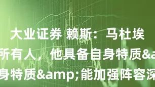 大业证券 赖斯：马杜埃凯会震惊所有人，他具备自身特质&能加强阵容深度
