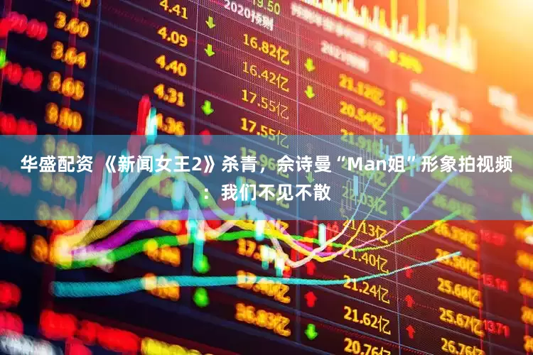 华盛配资 《新闻女王2》杀青，佘诗曼“Man姐”形象拍视频：我们不见不散