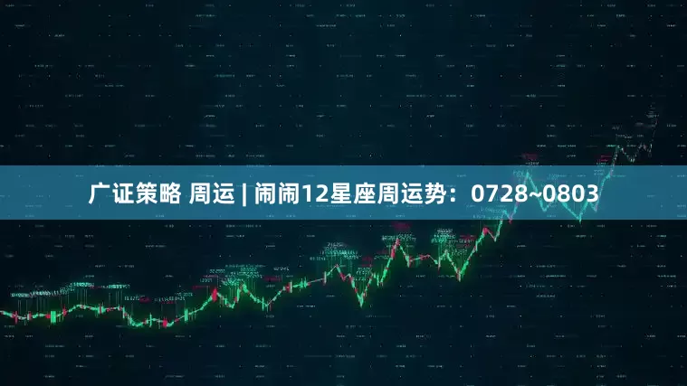 广证策略 周运 | 闹闹12星座周运势：0728~0803