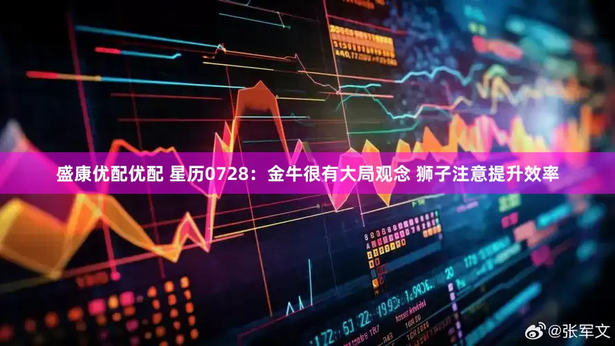 盛康优配优配 星历0728：金牛很有大局观念 狮子注意提升效率