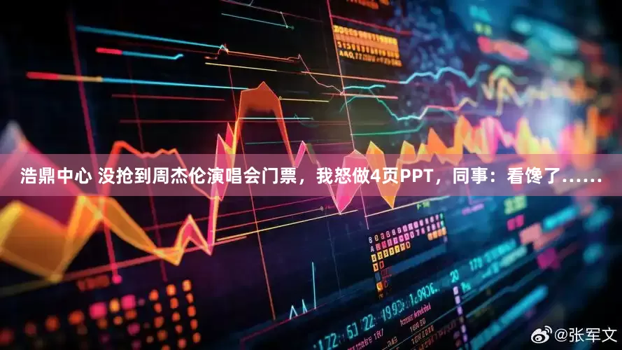 浩鼎中心 没抢到周杰伦演唱会门票，我怒做4页PPT，同事：看馋了……