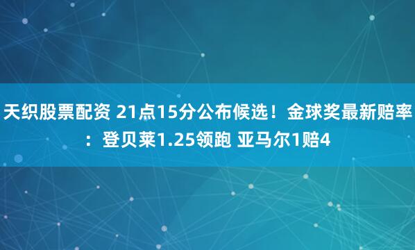 天织股票配资 21点15分公布候选！金球奖最新赔率：登贝莱1.25领跑 亚马尔1赔4