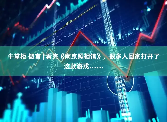 牛掌柜 微言 | 看完《南京照相馆》，很多人回家打开了这款游戏……