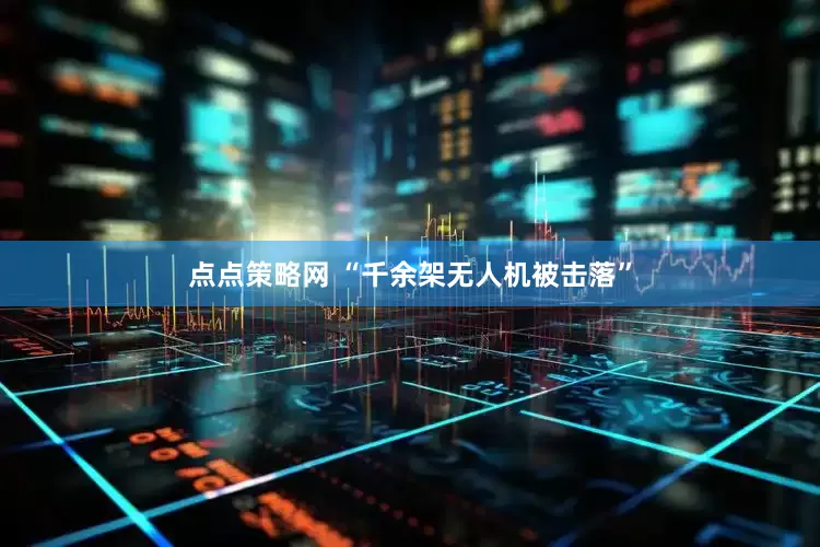 点点策略网 “千余架无人机被击落”