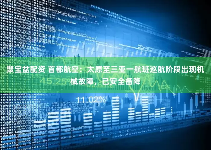 聚宝盆配资 首都航空：太原至三亚一航班巡航阶段出现机械故障，已安全备降