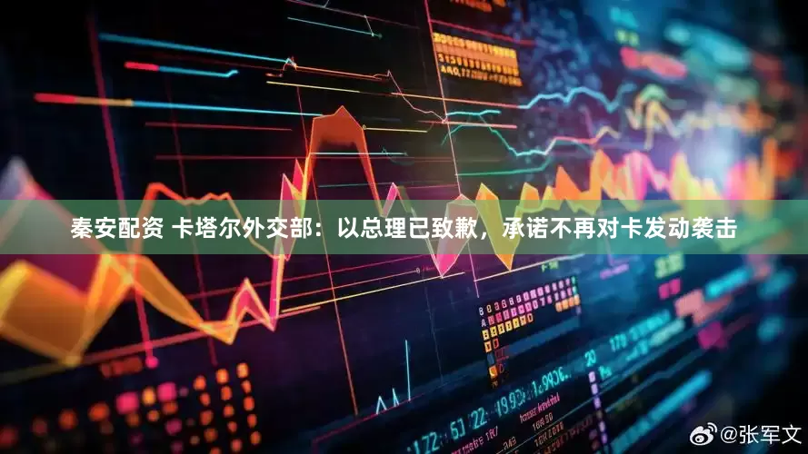 秦安配资 卡塔尔外交部：以总理已致歉，承诺不再对卡发动袭击