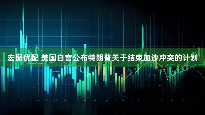 宏图优配 美国白宫公布特朗普关于结束加沙冲突的计划