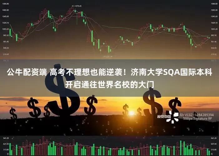 公牛配资端 高考不理想也能逆袭!济南大学SQA国际本科开启通往世界名校的大门