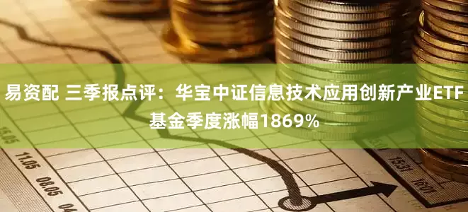 易资配 三季报点评：华宝中证信息技术应用创新产业ETF基金季度涨幅1869%
