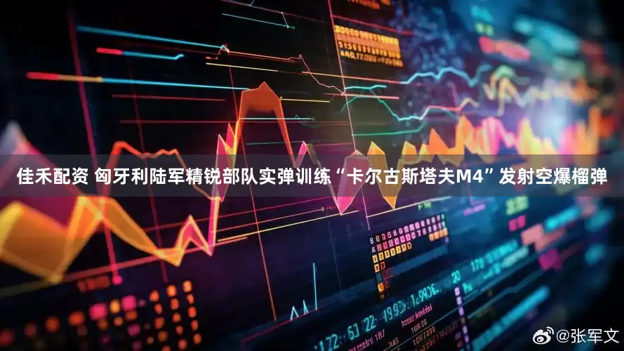 佳禾配资 匈牙利陆军精锐部队实弹训练“卡尔古斯塔夫M4”发射空爆榴弹
