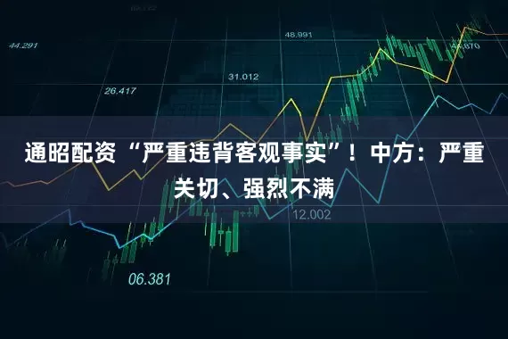 通昭配资 “严重违背客观事实”！中方：严重关切、强烈不满