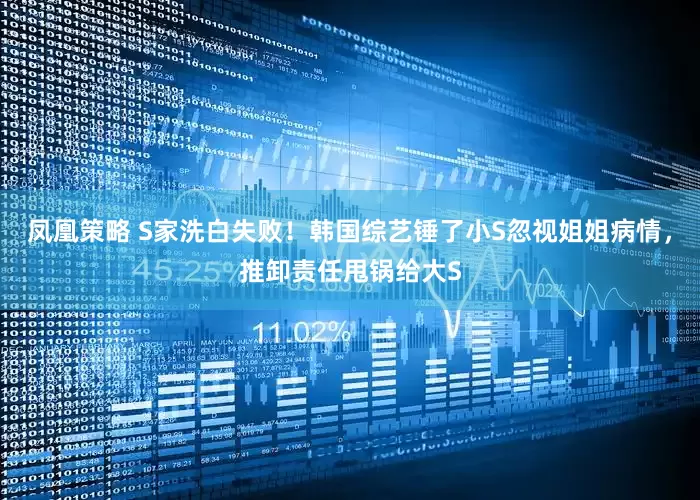 凤凰策略 S家洗白失败！韩国综艺锤了小S忽视姐姐病情，推卸责任甩锅给大S